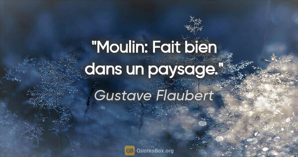Gustave Flaubert citation: "Moulin: Fait bien dans un paysage."