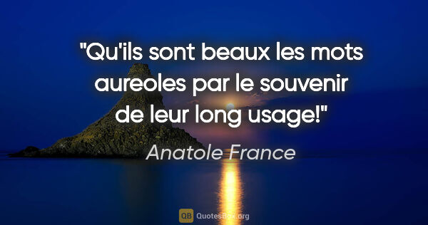 Anatole France citation: "Qu'ils sont beaux les mots aureoles par le souvenir de leur..."