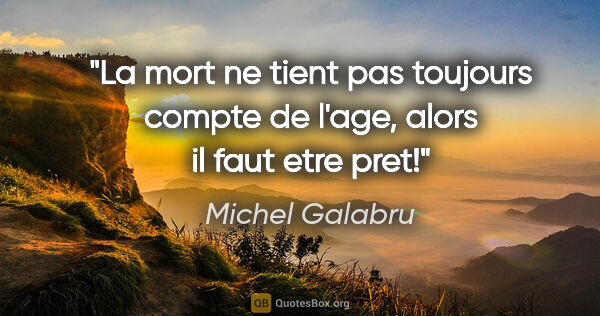 Michel Galabru citation: "La mort ne tient pas toujours compte de l'age, alors il faut..."