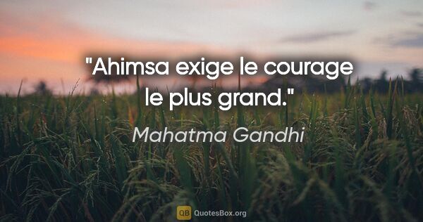 Mahatma Gandhi citation: "Ahimsa exige le courage le plus grand."