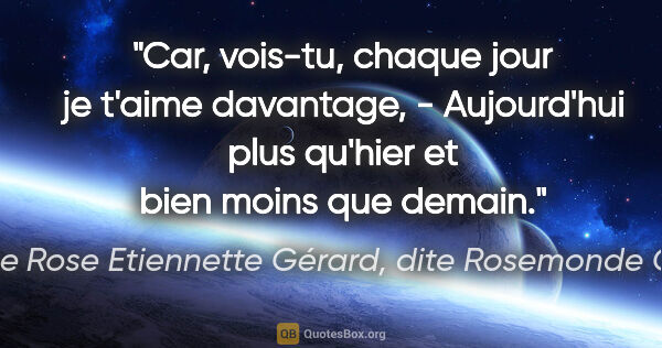 Louise Rose Etiennette Gérard, dite Rosemonde Gérard citation: "Car, vois-tu, chaque jour je t'aime davantage, - Aujourd'hui..."