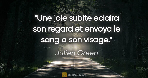Julien Green citation: "Une joie subite eclaira son regard et envoya le sang a son..."