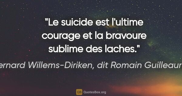 Bernard Willems-Diriken, dit Romain Guilleaumes citation: "Le suicide est l'ultime courage et la bravoure sublime des..."