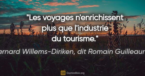 Bernard Willems-Diriken, dit Romain Guilleaumes citation: "Les voyages n'enrichissent plus que l'industrie du tourisme."