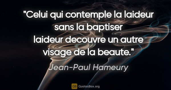 Jean-Paul Hameury citation: "Celui qui contemple la laideur sans la baptiser laideur..."