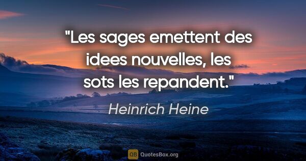 Heinrich Heine citation: "Les sages emettent des idees nouvelles, les sots les repandent."