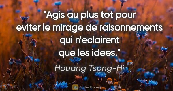 Houang Tsong-Hi citation: "Agis au plus tot pour eviter le mirage de raisonnements qui..."