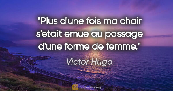 Victor Hugo citation: "Plus d'une fois ma chair s'etait emue au passage d'une forme..."