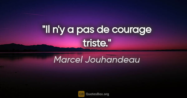 Marcel Jouhandeau citation: "Il n'y a pas de courage triste."