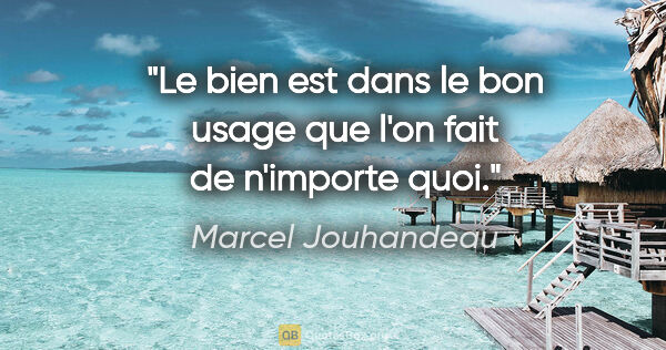 Marcel Jouhandeau citation: "Le bien est dans le bon usage que l'on fait de n'importe quoi."
