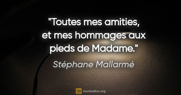 Stéphane Mallarmé citation: "Toutes mes amities, et mes hommages aux pieds de Madame."