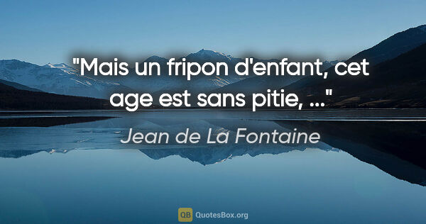 Jean de La Fontaine citation: "Mais un fripon d'enfant, cet age est sans pitie, ..."