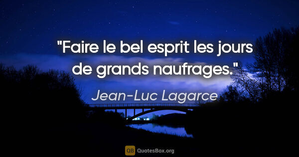 Jean-Luc Lagarce citation: "Faire le bel esprit les jours de grands naufrages."