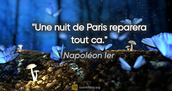 Napoléon Ier citation: "Une nuit de Paris reparera tout ca."