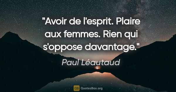 Paul Léautaud citation: "Avoir de l'esprit. Plaire aux femmes. Rien qui s'oppose..."