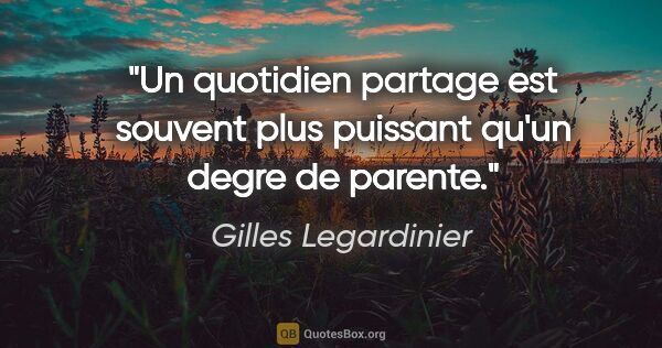Gilles Legardinier citation: "Un quotidien partage est souvent plus puissant qu'un degre de..."