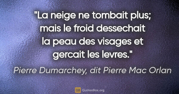 Pierre Dumarchey, dit Pierre Mac Orlan citation: "La neige ne tombait plus; mais le froid dessechait la peau des..."