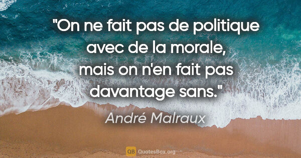 André Malraux citation: "On ne fait pas de politique avec de la morale, mais on n'en..."