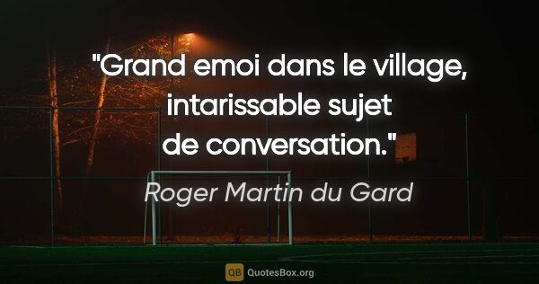 Roger Martin du Gard citation: "Grand emoi dans le village, intarissable sujet de conversation."