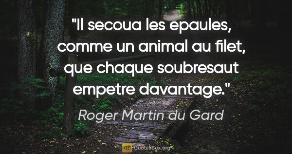 Roger Martin du Gard citation: "Il secoua les epaules, comme un animal au filet, que chaque..."