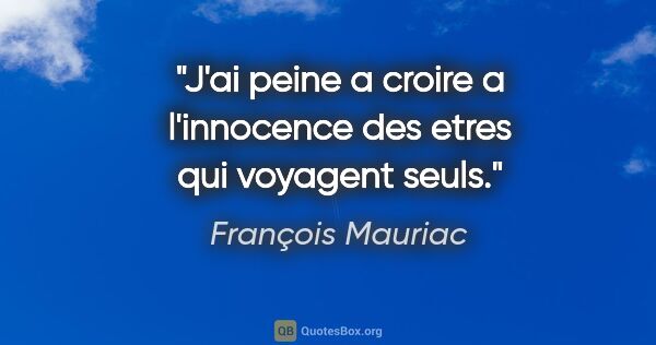 François Mauriac citation: "J'ai peine a croire a l'innocence des etres qui voyagent seuls."