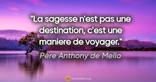 Père Anthony de Mello citation: "La sagesse n'est pas une destination, c'est une maniere de..."