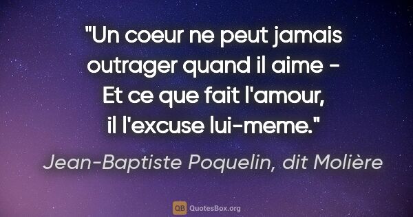 Jean-Baptiste Poquelin, dit Molière citation: "Un coeur ne peut jamais outrager quand il aime - Et ce que..."