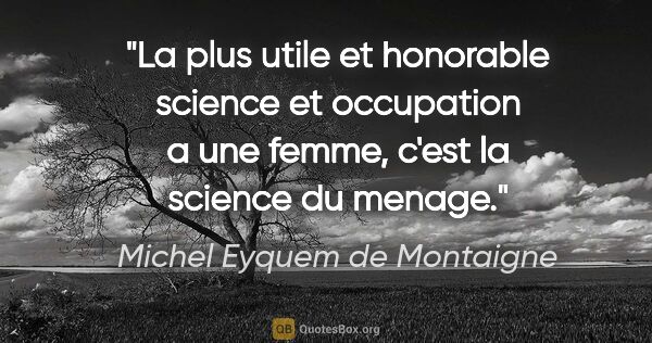 Michel Eyquem de Montaigne citation: "La plus utile et honorable science et occupation a une femme,..."