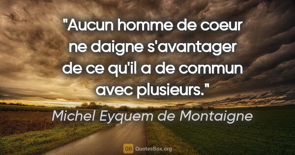 Michel Eyquem de Montaigne citation: "Aucun homme de coeur ne daigne s'avantager de ce qu'il a de..."