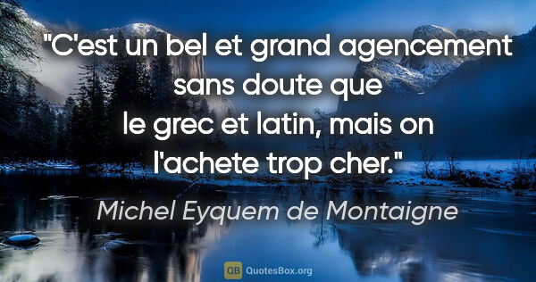 Michel Eyquem de Montaigne citation: "C'est un bel et grand agencement sans doute que le grec et..."