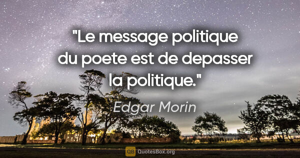 Edgar Morin citation: "Le message politique du poete est de depasser la politique."