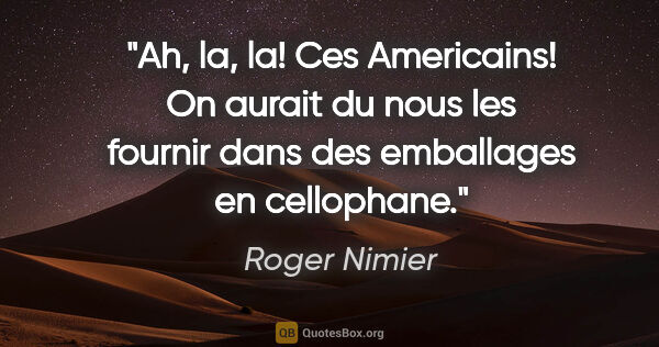 Roger Nimier citation: "Ah, la, la! Ces Americains! On aurait du nous les fournir dans..."