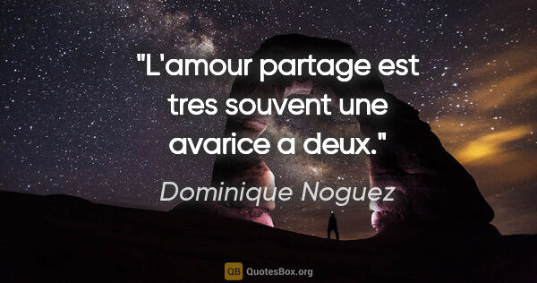 Dominique Noguez citation: "L'amour partage est tres souvent une avarice a deux."