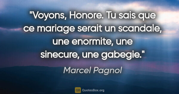 Marcel Pagnol citation: "Voyons, Honore. Tu sais que ce mariage serait un scandale, une..."