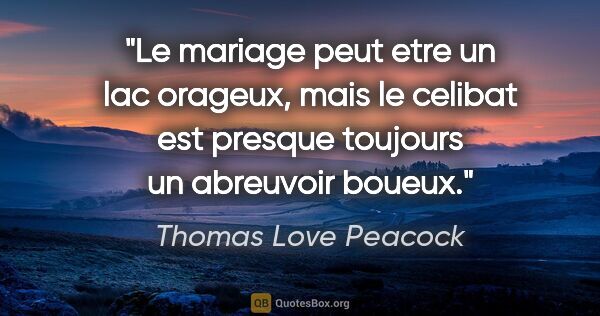 Thomas Love Peacock citation: "Le mariage peut etre un lac orageux, mais le celibat est..."
