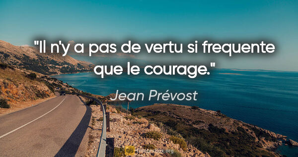 Jean Prévost citation: "Il n'y a pas de vertu si frequente que le courage."