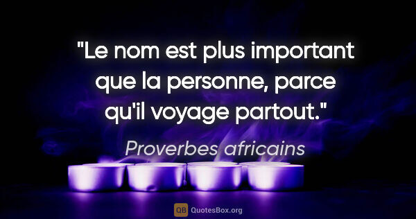 Proverbes africains citation: "Le nom est plus important que la personne, parce qu'il voyage..."