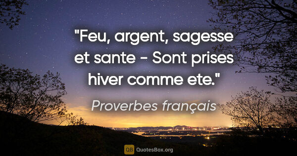 Proverbes français citation: "Feu, argent, sagesse et sante - Sont prises hiver comme ete."