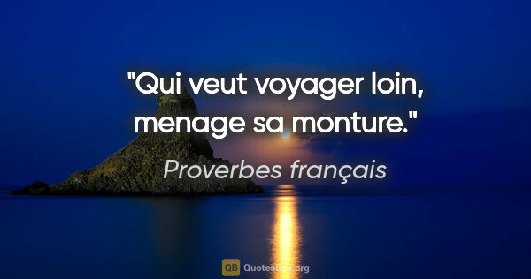 Proverbes français citation: "Qui veut voyager loin, menage sa monture."
