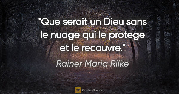 Rainer Maria Rilke citation: "Que serait un Dieu sans le nuage qui le protege et le recouvre."