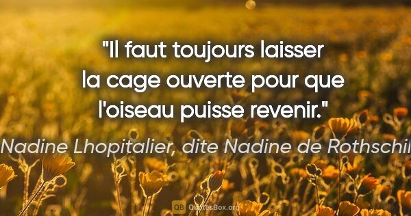 Nadine Lhopitalier, dite Nadine de Rothschild citation: "Il faut toujours laisser la cage ouverte pour que l'oiseau..."