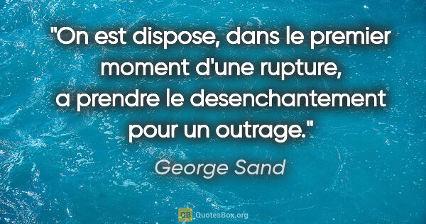 George Sand citation: "On est dispose, dans le premier moment d'une rupture, a..."