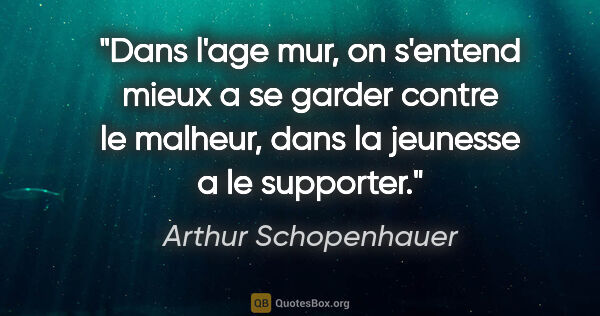 Arthur Schopenhauer citation: "Dans l'age mur, on s'entend mieux a se garder contre le..."