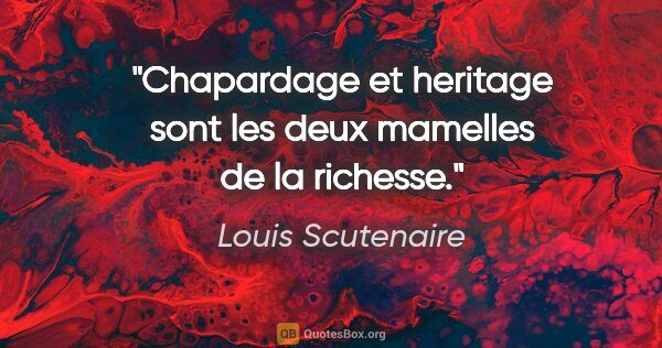 Louis Scutenaire citation: "Chapardage et heritage sont les deux mamelles de la richesse."