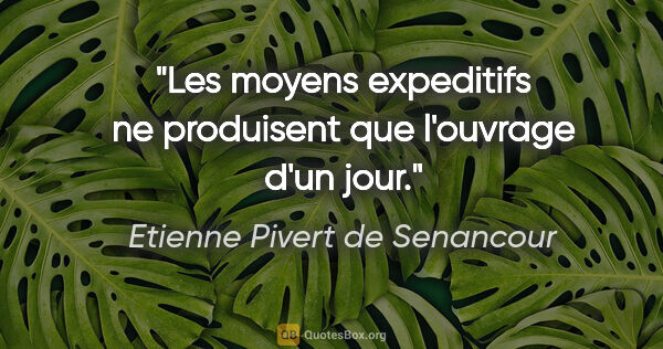 Etienne Pivert de Senancour citation: "Les moyens expeditifs ne produisent que l'ouvrage d'un jour."