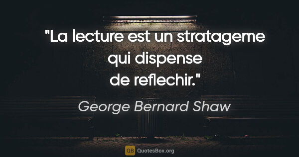 George Bernard Shaw citation: "La lecture est un stratageme qui dispense de reflechir."