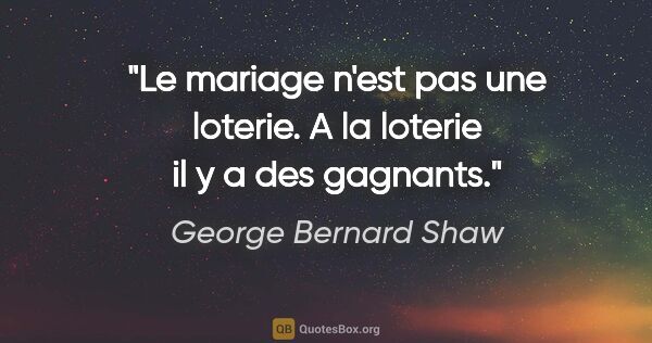 George Bernard Shaw citation: "Le mariage n'est pas une loterie. A la loterie il y a des..."