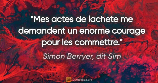 Simon Berryer, dit Sim citation: "Mes actes de lachete me demandent un enorme courage pour les..."