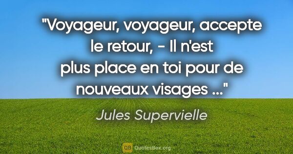 Jules Supervielle citation: "Voyageur, voyageur, accepte le retour, - Il n'est plus place..."