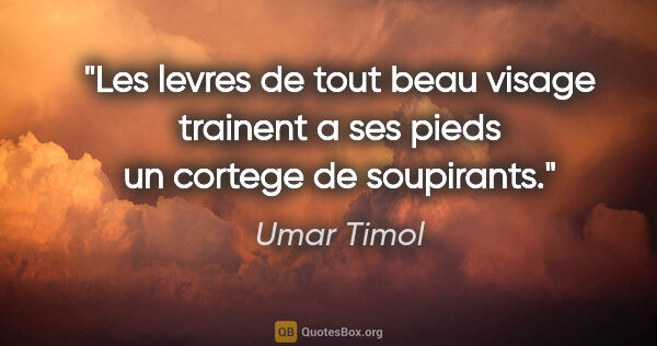 Umar Timol citation: "Les levres de tout beau visage trainent a ses pieds un cortege..."